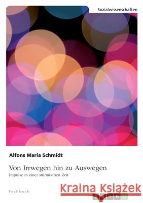 Von Irrwegen hin zu Auswegen: Impulse in einer stürmischen Zeit Schmidt, Alfons Maria 9783346379320