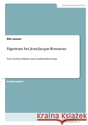 Eigentum bei Jean-Jacque-Rousseau: Vom zweiten Diskurs zum Gesellschaftsvertrag Nils Jansen 9783346381859 Grin Verlag