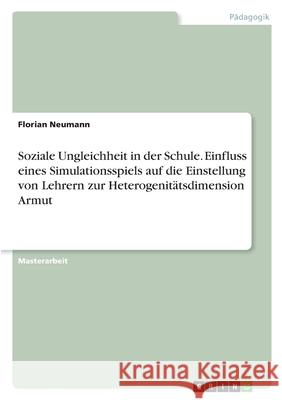 Soziale Ungleichheit in der Schule. Einfluss eines Simulationsspiels auf die Einstellung von Lehrern zur Heterogenitätsdimension Armut Neumann, Florian 9783346382399 Grin Verlag