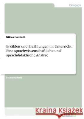 Erzählen und Erzählungen im Unterricht. Eine sprachwissenschaftliche und sprachdidaktische Analyse Hannott, Niklas 9783346382511