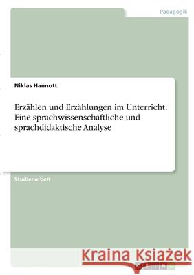 Erzählen und Erzählungen im Unterricht. Eine sprachwissenschaftliche und sprachdidaktische Analyse Hannott, Niklas 9783346382511 Grin Verlag