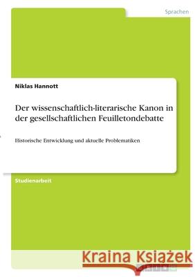 Der wissenschaftlich-literarische Kanon in der gesellschaftlichen Feuilletondebatte: Historische Entwicklung und aktuelle Problematiken Niklas Hannott 9783346382535