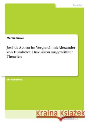 José de Acosta im Vergleich mit Alexander von Humboldt. Diskussion ausgewählter Theorien Grave, Marike 9783346382979