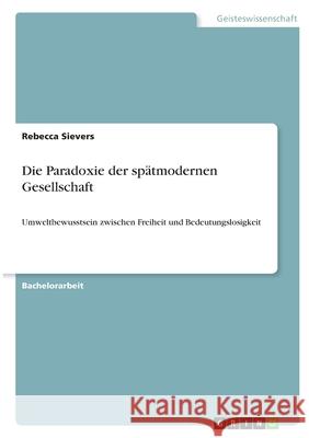 Die Paradoxie der spätmodernen Gesellschaft: Umweltbewusstsein zwischen Freiheit und Bedeutungslosigkeit Sievers, Rebecca 9783346383785