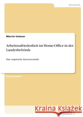Arbeitszufriedenheit im Home-Office in der Landesbehörde: Eine empirische Interviewstudie Imlauer, Marvin 9783346384744 Grin Verlag
