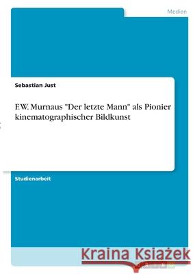 F.W. Murnaus Der letzte Mann als Pionier kinematographischer Bildkunst Just, Sebastian 9783346384836 Grin Verlag