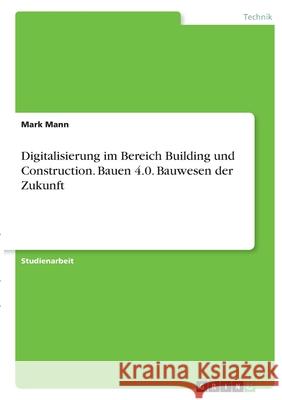 Digitalisierung im Bereich Building und Construction. Bauen 4.0. Bauwesen der Zukunft Mark Mann 9783346385154