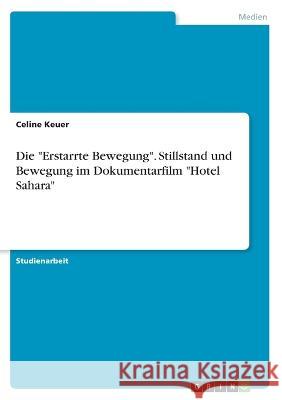 Die Erstarrte Bewegung. Stillstand und Bewegung im Dokumentarfilm Hotel Sahara Celine Keuer 9783346386397 Grin Verlag