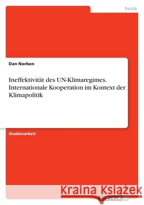 Ineffektivität des UN-Klimaregimes. Internationale Kooperation im Kontext der Klimapolitik Norben, Dan 9783346387028 Grin Verlag