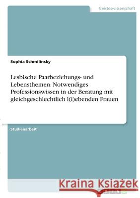Lesbische Paarbeziehungs- und Lebensthemen. Notwendiges Professionswissen in der Beratung mit gleichgeschlechtlich l(i)ebenden Frauen Sophia Schmilinsky 9783346387707 Grin Verlag