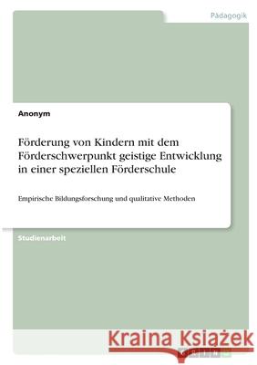 Förderung von Kindern mit dem Förderschwerpunkt geistige Entwicklung in einer speziellen Förderschule: Empirische Bildungsforschung und qualitative Me Anonym 9783346388230 Grin Verlag