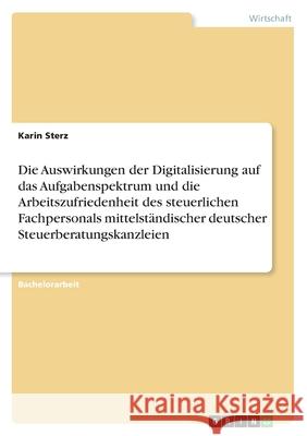 Die Auswirkungen der Digitalisierung auf das Aufgabenspektrum und die Arbeitszufriedenheit des steuerlichen Fachpersonals mittelständischer deutscher Sterz, Karin 9783346388438 Grin Verlag