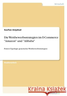 Die Wettbewerbsstrategien im E-Commerce Amazon und Alibaba: Porters Typologie generischer Wettbewerbsstrategien Soufian Amjahad 9783346389237 Grin Verlag