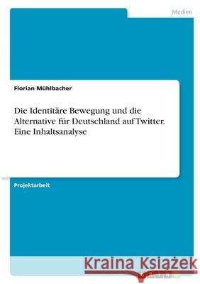 Die Identitäre Bewegung und die Alternative für Deutschland auf Twitter. Eine Inhaltsanalyse Mühlbacher, Florian 9783346390103