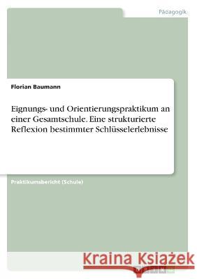 Eignungs- und Orientierungspraktikum an einer Gesamtschule. Eine strukturierte Reflexion bestimmter Schlüsselerlebnisse Baumann, Florian 9783346390288 Grin Verlag