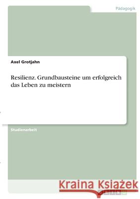 Resilienz. Grundbausteine um erfolgreich das Leben zu meistern Axel Grotjahn 9783346390721