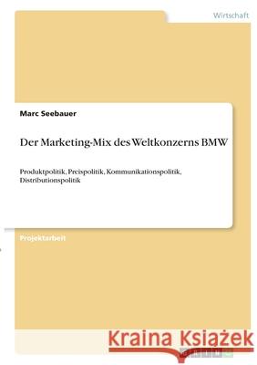 Der Marketing-Mix des Weltkonzerns BMW: Produktpolitik, Preispolitik, Kommunikationspolitik, Distributionspolitik Marc Seebauer 9783346391629 Grin Verlag