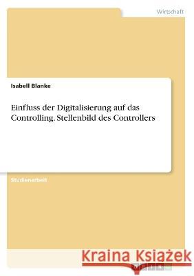 Einfluss der Digitalisierung auf das Controlling. Stellenbild des Controllers Isabell Blanke 9783346392930 Grin Verlag