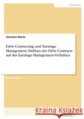 Debt Contracting und Earnings Management. Einfluss der Debt Contracts auf das Earnings Management-Verhalten Christian Mertn 9783346393364 Grin Verlag