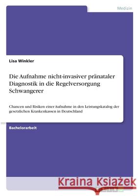 Die Aufnahme nicht-invasiver pränataler Diagnostik in die Regelversorgung Schwangerer: Chancen und Risiken einer Aufnahme in den Leistungskatalog der Winkler, Lisa 9783346393692