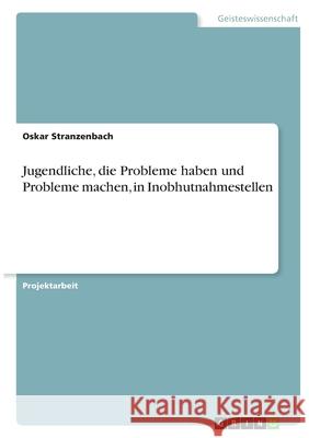 Jugendliche, die Probleme haben und Probleme machen, in Inobhutnahmestellen Oskar Stranzenbach 9783346394101