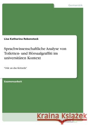 Sprachwissenschaftliche Analyse von Toiletten- und Hörsaalgraffiti im universitären Kontext: Ode an das Kritzeln Rebenstock, Lisa Katharina 9783346394705