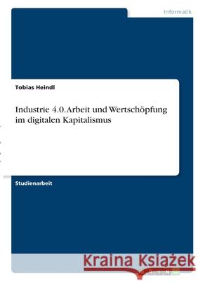 Industrie 4.0. Arbeit und Wertschöpfung im digitalen Kapitalismus Heindl, Tobias 9783346395313 Grin Verlag