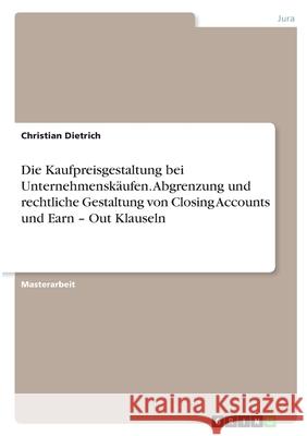 Die Kaufpreisgestaltung bei Unternehmenskäufen. Abgrenzung und rechtliche Gestaltung von Closing Accounts und Earn - Out Klauseln Dietrich, Christian 9783346395757