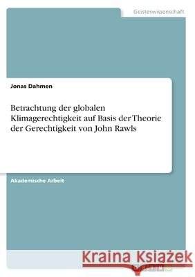 Betrachtung der globalen Klimagerechtigkeit auf Basis der Theorie der Gerechtigkeit von John Rawls Jonas Dahmen 9783346397126 Grin Verlag