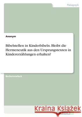 Bibelstellen in Kinderbibeln. Bleibt die Hermeneutik aus den Ursprungstexten in Kindererzählungen erhalten? Anonym 9783346398109