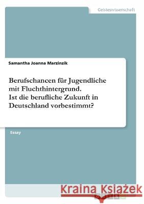 Berufschancen für Jugendliche mit Fluchthintergrund. Ist die berufliche Zukunft in Deutschland vorbestimmt? Marzinzik, Samantha Joanna 9783346398291