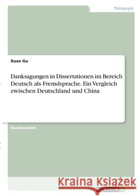 Danksagungen in Dissertationen im Bereich Deutsch als Fremdsprache. Ein Vergleich zwischen Deutschland und China Xuan Gu 9783346398734