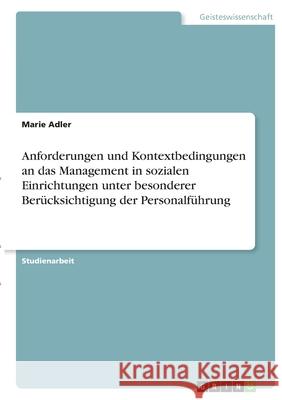 Anforderungen und Kontextbedingungen an das Management in sozialen Einrichtungen unter besonderer Berücksichtigung der Personalführung Adler, Marie 9783346399236