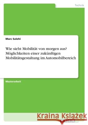 Wie sieht Mobilität von morgen aus? Möglichkeiten einer zukünftigen Mobilitätsgestaltung im Automobilbereich Salehi, Marc 9783346399380