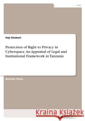 Protection of Right to Privacy in Cyberspace. An Appraisal of Legal and Institutional Framework in Tanzania Haji Shabani 9783346399618 Grin Verlag