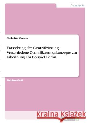 Entstehung der Gentrifizierung. Verschiedene Quantifizerungskonzepte zur Erkennung am Beispiel Berlin Christina Krause 9783346400185