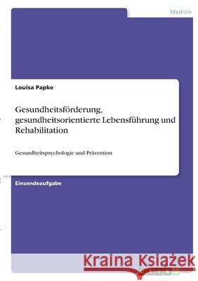 Gesundheitsförderung, gesundheitsorientierte Lebensführung und Rehabilitation: Gesundheitspsychologie und Prävention Papke, Louisa 9783346400345 Grin Verlag