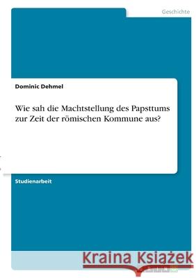 Wie sah die Machtstellung des Papsttums zur Zeit der römischen Kommune aus? Dehmel, Dominic 9783346400383 Grin Verlag