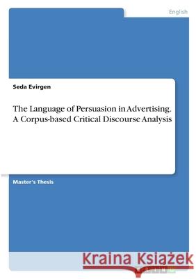 The Language of Persuasion in Advertising. A Corpus-based Critical Discourse Analysis Seda Evirgen 9783346400611