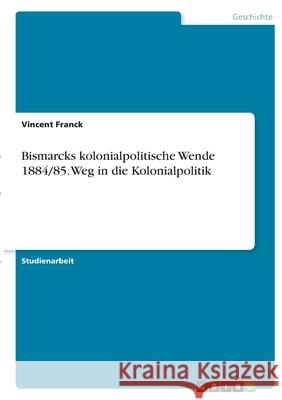 Bismarcks kolonialpolitische Wende 1884/85. Weg in die Kolonialpolitik Vincent Franck 9783346401281 Grin Verlag