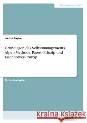 Grundlagen des Selbstmanagements. Alpen-Methode, Pareto-Prinzip und Eisenhower-Prinzip Louisa Papke 9783346401342 Grin Verlag