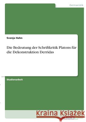 Die Bedeutung der Schriftkritik Platons für die Dekonstruktion Derridas Hahn, Svenja 9783346401632