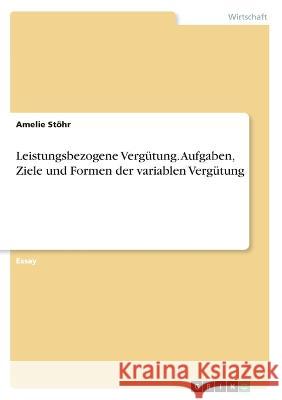 Leistungsbezogene Vergütung. Aufgaben, Ziele und Formen der variablen Vergütung Stöhr, Amelie 9783346401939