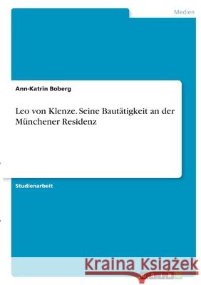 Leo von Klenze. Seine Bautätigkeit an der Münchener Residenz Boberg, Ann-Katrin 9783346402141 Grin Verlag