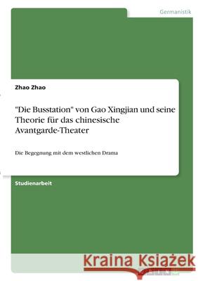 Die Busstation von Gao Xingjian und seine Theorie für das chinesische Avantgarde-Theater: Die Begegnung mit dem westlichen Drama Zhao, Zhao 9783346402721