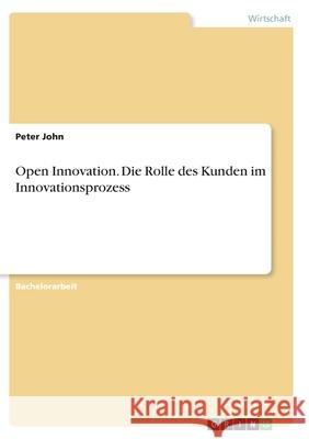 Open Innovation. Die Rolle des Kunden im Innovationsprozess Peter John 9783346403155 Grin Verlag