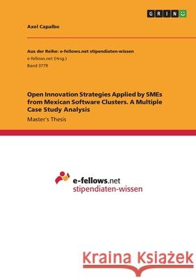 Open Innovation Strategies Applied by SMEs from Mexican Software Clusters. A Multiple Case Study Analysis Axel Capalbo 9783346403230 Grin Verlag