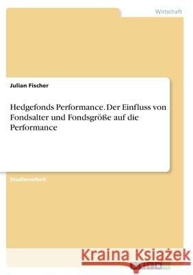 Hedgefonds Performance. Der Einfluss von Fondsalter und Fondsgröße auf die Performance Fischer, Julian 9783346403841 Grin Verlag