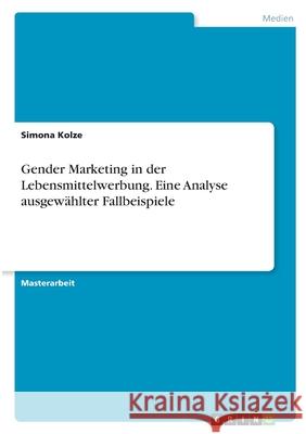 Gender Marketing in der Lebensmittelwerbung. Eine Analyse ausgewählter Fallbeispiele Kolze, Simona 9783346405579