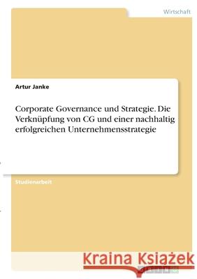 Corporate Governance und Strategie. Die Verknüpfung von CG und einer nachhaltig erfolgreichen Unternehmensstrategie Janke, Artur 9783346407702 Grin Verlag